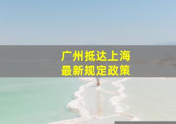 广州抵达上海最新规定政策