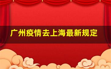 广州疫情去上海最新规定