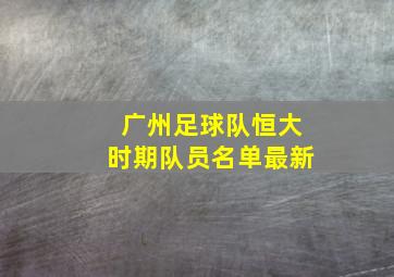 广州足球队恒大时期队员名单最新