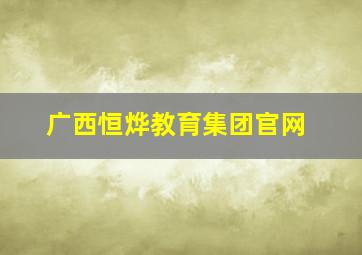 广西恒烨教育集团官网