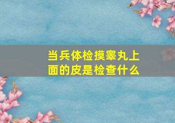 当兵体检摸睾丸上面的皮是检查什么