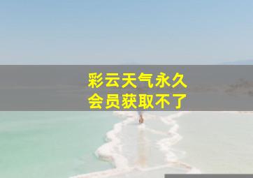 彩云天气永久会员获取不了