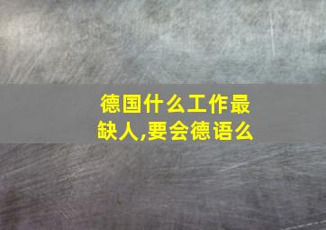 德国什么工作最缺人,要会德语么