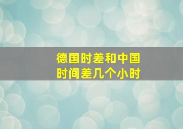 德国时差和中国时间差几个小时