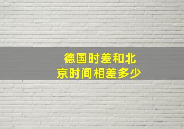 德国时差和北京时间相差多少