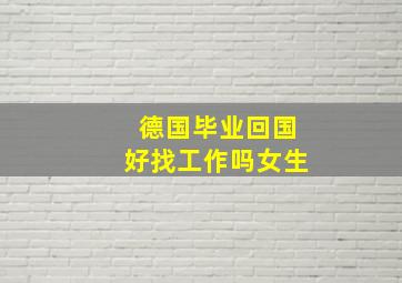 德国毕业回国好找工作吗女生