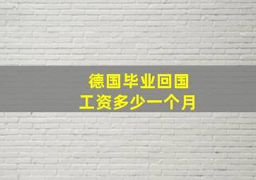 德国毕业回国工资多少一个月