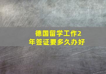 德国留学工作2年签证要多久办好