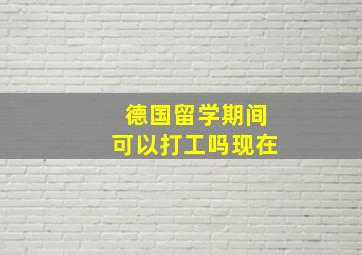 德国留学期间可以打工吗现在