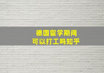 德国留学期间可以打工吗知乎