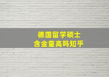 德国留学硕士含金量高吗知乎