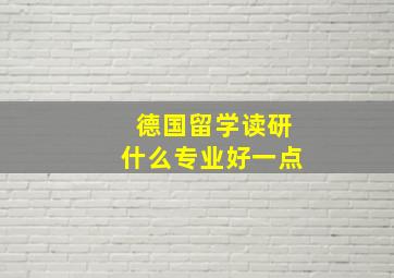 德国留学读研什么专业好一点