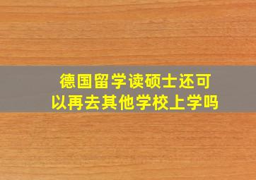 德国留学读硕士还可以再去其他学校上学吗