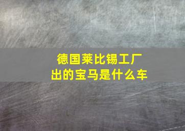 德国莱比锡工厂出的宝马是什么车