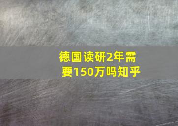 德国读研2年需要150万吗知乎