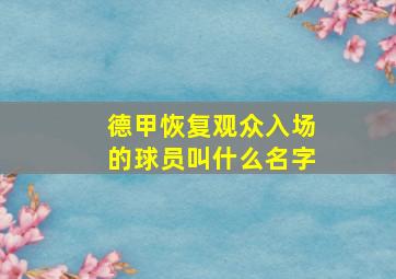 德甲恢复观众入场的球员叫什么名字