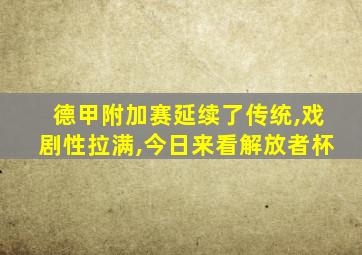 德甲附加赛延续了传统,戏剧性拉满,今日来看解放者杯