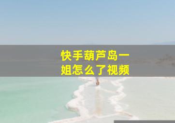 快手葫芦岛一姐怎么了视频