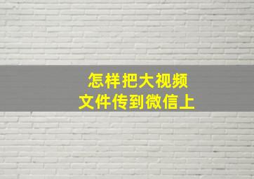 怎样把大视频文件传到微信上