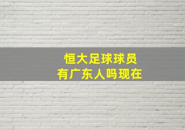 恒大足球球员有广东人吗现在