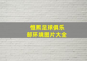 恒熙足球俱乐部环境图片大全