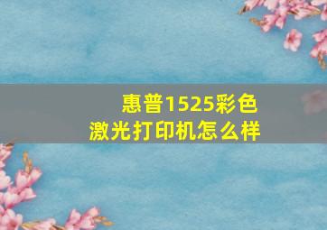 惠普1525彩色激光打印机怎么样