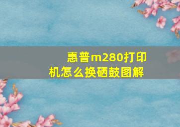 惠普m280打印机怎么换硒鼓图解