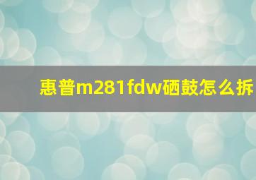 惠普m281fdw硒鼓怎么拆