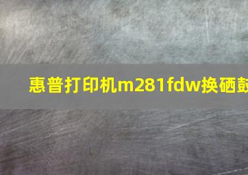 惠普打印机m281fdw换硒鼓