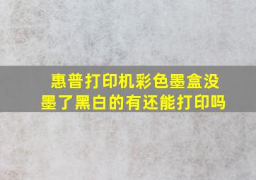 惠普打印机彩色墨盒没墨了黑白的有还能打印吗