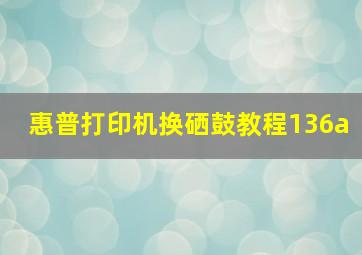 惠普打印机换硒鼓教程136a