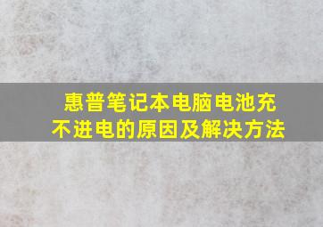 惠普笔记本电脑电池充不进电的原因及解决方法