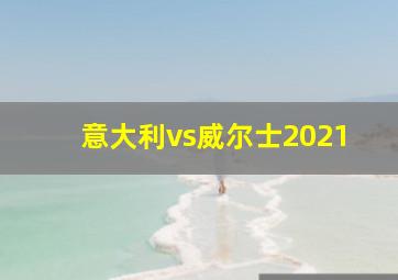 意大利vs威尔士2021