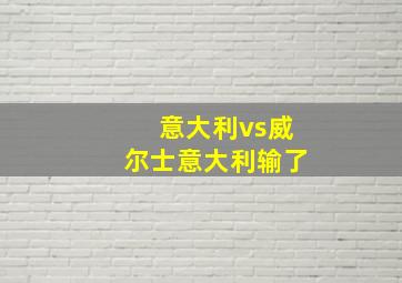 意大利vs威尔士意大利输了