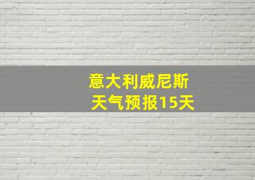 意大利威尼斯天气预报15天