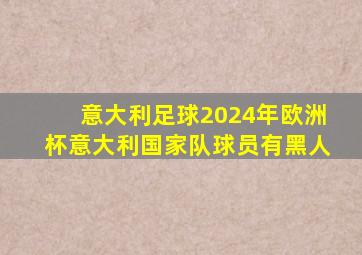 意大利足球2024年欧洲杯意大利国家队球员有黑人