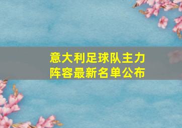 意大利足球队主力阵容最新名单公布