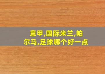 意甲,国际米兰,帕尔马,足球哪个好一点