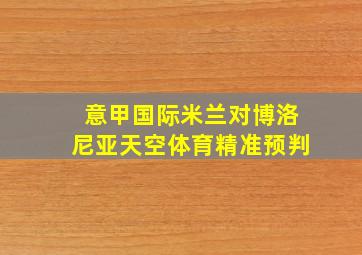 意甲国际米兰对博洛尼亚天空体育精准预判