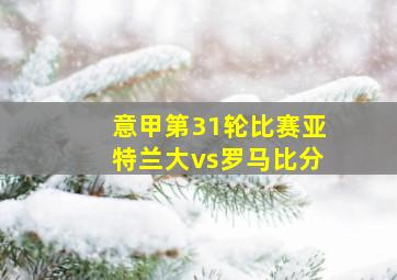 意甲第31轮比赛亚特兰大vs罗马比分