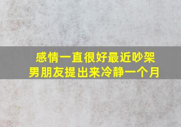 感情一直很好最近吵架男朋友提出来冷静一个月