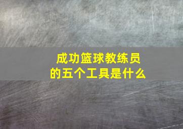 成功篮球教练员的五个工具是什么