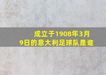 成立于1908年3月9日的意大利足球队是谁