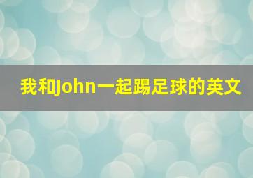 我和John一起踢足球的英文