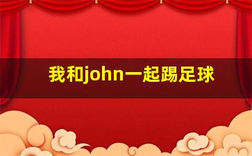 我和john一起踢足球