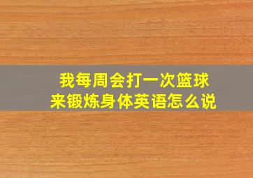 我每周会打一次篮球来锻炼身体英语怎么说