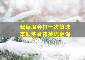 我每周会打一次篮球来锻炼身体英语翻译