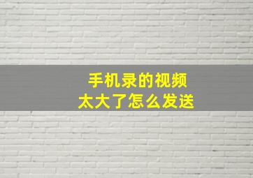 手机录的视频太大了怎么发送