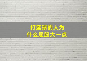 打篮球的人为什么屁股大一点