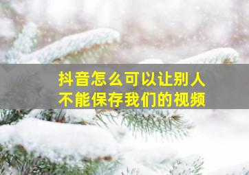 抖音怎么可以让别人不能保存我们的视频